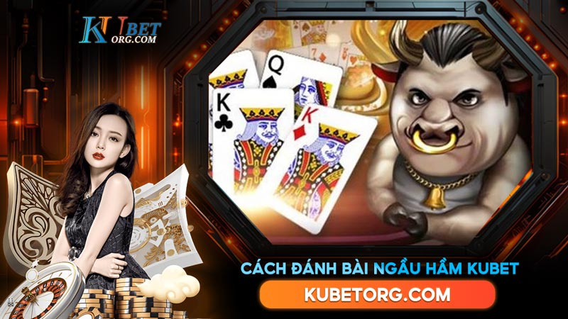 Cách đánh bài Ngầu hầm Kubet chắc thắng từ cao thủ game bài