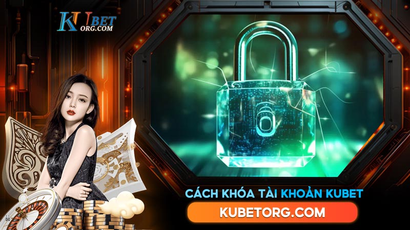 Cách khóa tài khoản Kubet Bảo vệ tài khoản của bạn